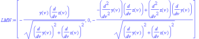 LMN := [-y(v)*diff(z(v),v)/(diff(y(v),v)^2+diff(z(v),v)^2)^(1/2), 0, -(-diff(y(v),`$`(v,2))*diff(z(v),v)+diff(z(v),`$`(v,2))*diff(y(v),v))/(diff(y(v),v)^2+diff(z(v),v)^2)^(1/2)]