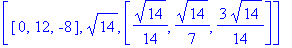 [[0, 12, -8], 14^(1/2), [1/14*14^(1/2), 1/7*14^(1/2), 3/14*14^(1/2)]]